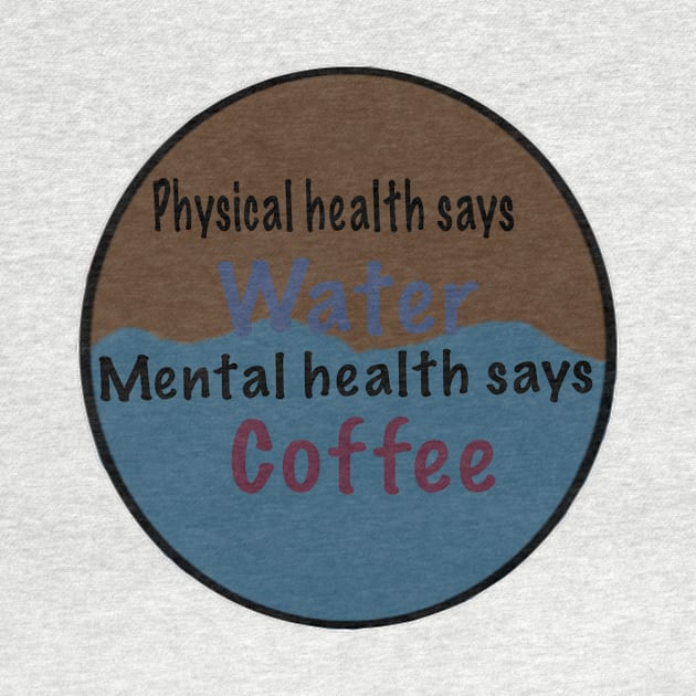 Physical health says water, mental health says coffee by system51